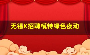 无锡K招聘模特绿色夜动